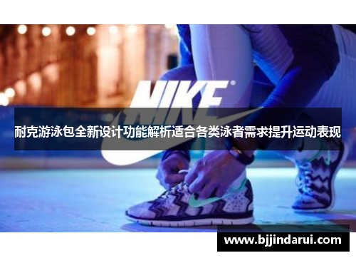 耐克游泳包全新设计功能解析适合各类泳者需求提升运动表现
