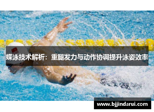 蝶泳技术解析：重腿发力与动作协调提升泳姿效率